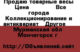 Продаю товарные весы › Цена ­ 100 000 - Все города Коллекционирование и антиквариат » Другое   . Мурманская обл.,Мончегорск г.